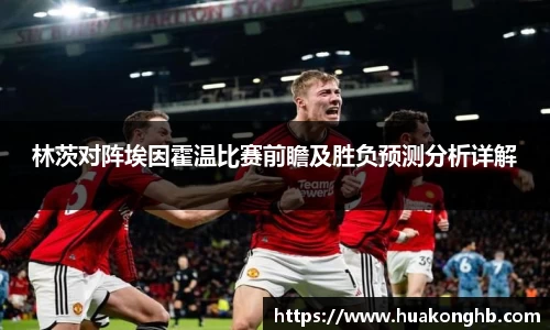 星空xk体育林茨对阵埃因霍温比赛前瞻及胜负预测分析详解