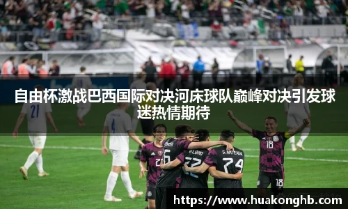 星空xk体育自由杯激战巴西国际对决河床球队巅峰对决引发球迷热情期待